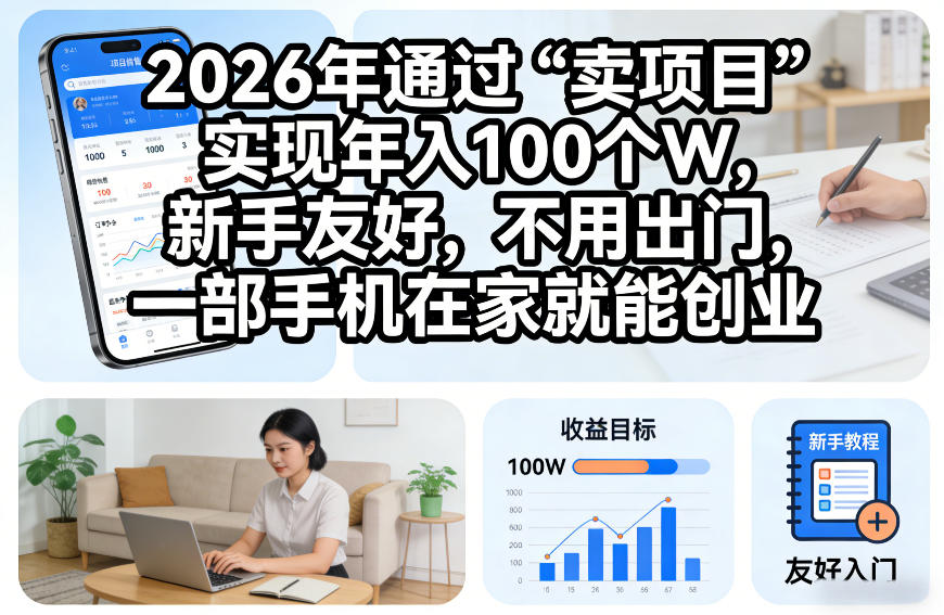 2026年通过“卖项目”实现年入100个W，新手友好，不用出门，一部手机在家就能创业【揭秘】_02021502