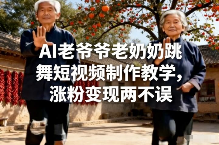 AI老爷爷老奶奶跳舞短视频制作教学，涨粉变现两不误_02020855