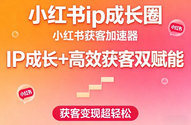 小红书ip成长圈，小红书获客加速器，IP成长+高效获客双赋能，获客变现超轻松_02240849