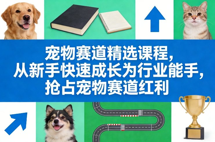 宠物赛道精选课程，从新手快速成长为行业能手，抢占宠物赛道红利_02131932
