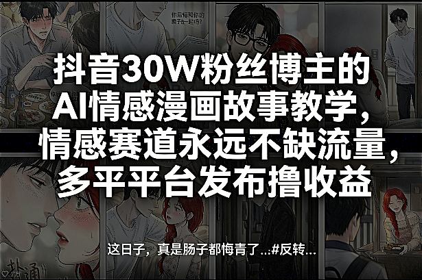 抖音30W粉丝博主的AI情感漫画故事教学，情感赛道永远不缺流量，多平台发布撸收益！_03050909