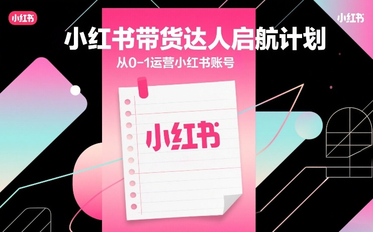 小红书带货达人启航计划，从0-1运营小红书账号_02271555