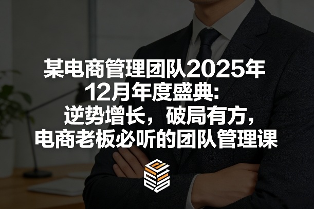 某电商管理团队2025年12月年度盛典：逆势增长，破局有方，电商老板必听的团队管理课_02200921