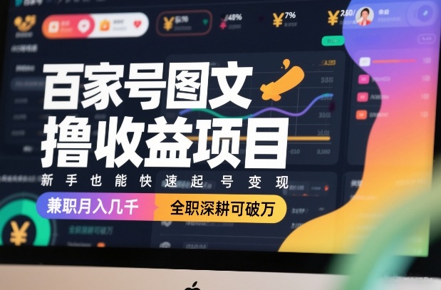 百家号图文撸收益项目，新手也能快速起号变现，兼职月入几千，全职深耕可破万_02090905