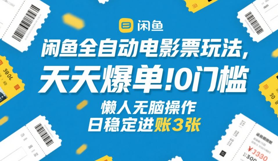 闲鱼全自动电影票玩法，天天爆单，0门槛，懒人无脑操作，日稳定进账3张+【揭秘】_02261907