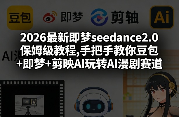 2026最新即梦seedance2.0保姆级教程,手把手教你豆包+即梦+剪映AI玩转AI漫剧赛道_03050909
