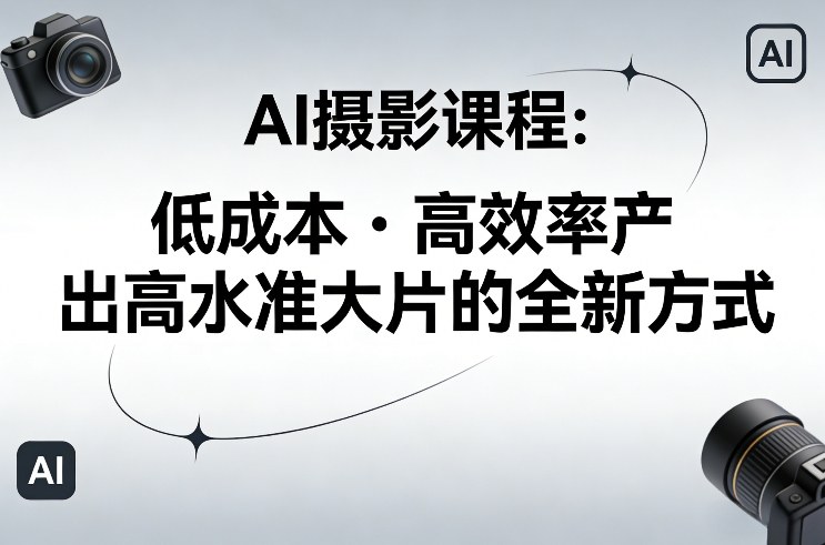 AI摄影课程，低成本高效率产出高水准大片的全新方式_02131931
