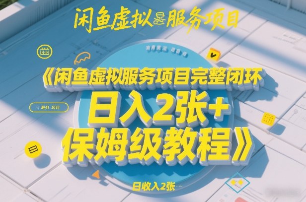 闲鱼虚拟服务项目完整闭环，日入2张+保姆级教程_02200919