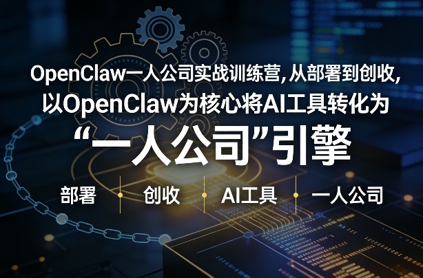 OpenClaw小龙虾+一人公司实战训练营，从部署到创收，将AI工具转化为“一人公司”引擎，低成本变现_03061741