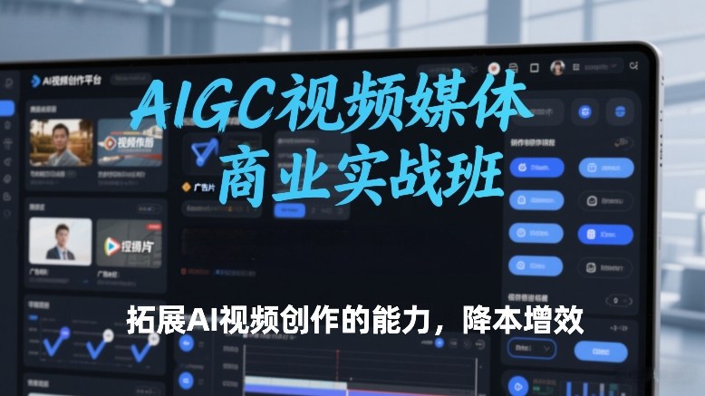 AIGC视频媒体商业实战班，拓展AI视频创作的能力，降本增效_02011104