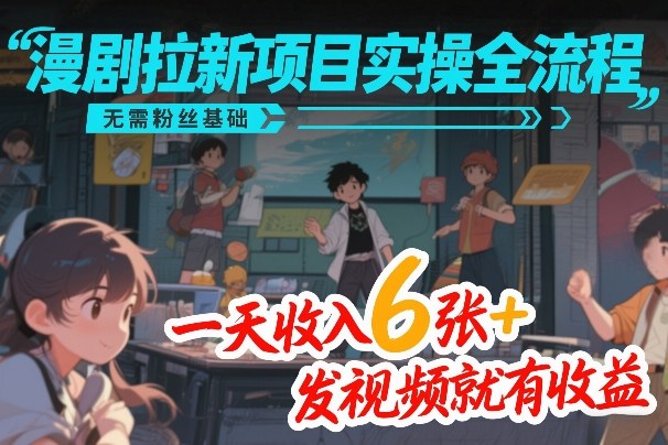 漫剧拉新项目实操全流程，无需粉丝基础，一天收入6张+，发视频就有收益_02200920