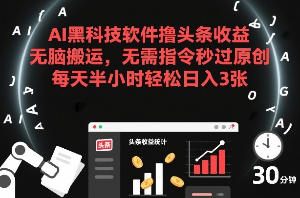 AI黑科技软件撸头条收益，无脑搬运，无需指令秒过原创，每天半小时轻松日入3张【揭秘】_02021500