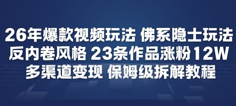 26年爆款短视频玩法，佛系隐士玩法，反内卷视频风格，23条作品涨粉12W，多渠道变现_02021750