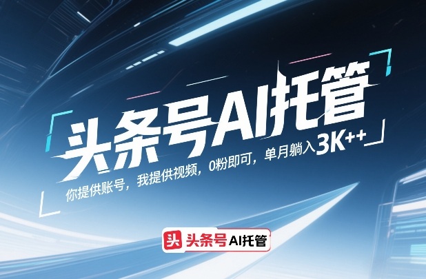 头条号AI托管，你提供账号，我提供视频，0粉即可，单月躺入3k+【揭秘】_02271555