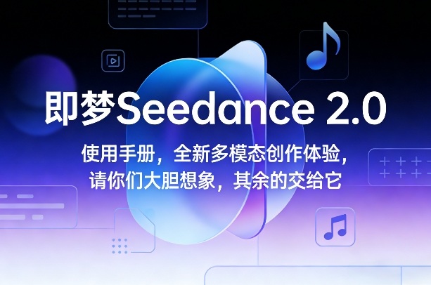 即梦Seedance 2.0使用手册，全新多模态创作体验，请你们大胆想象，其余的交给它_02131930