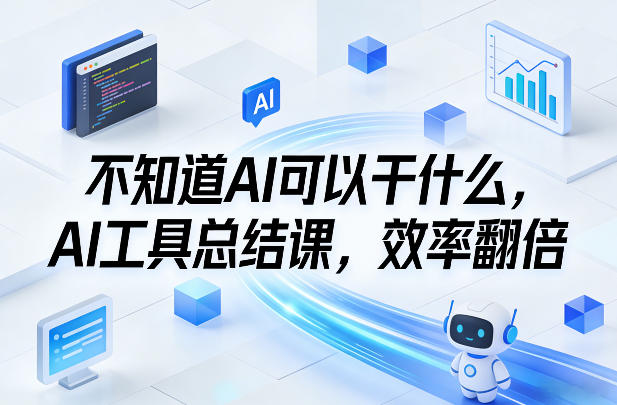 不知道AI可以干什么，AI工具总结课，效率翻倍_02261908