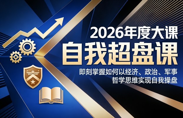 2026年度大课《自我超盘课》，即刻掌握如何以经济、政治、军事、哲学思维实现自我操盘_02061757