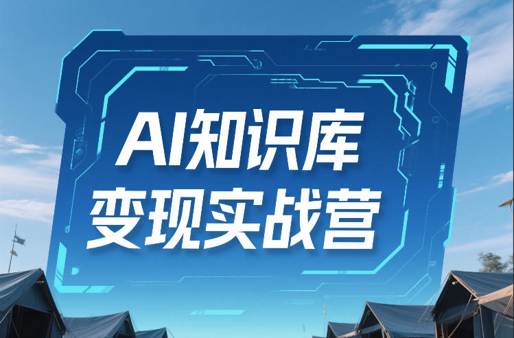 AI知识库变现实战营，不会做产品？不会变现？不会做内容？这一套，让你马上能卖+未来能做_02042210