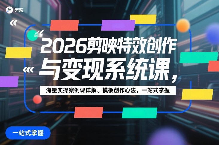 2026剪映特效创作与变现系统课，海量实操案例课详解、模板创作心法，一站式掌握_02200920