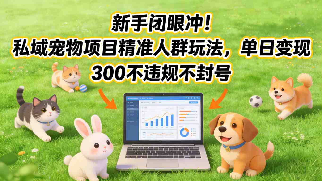 新手闭眼冲！私域宠物项目精准人群玩法，单日变现3张不违规不封号_02021419