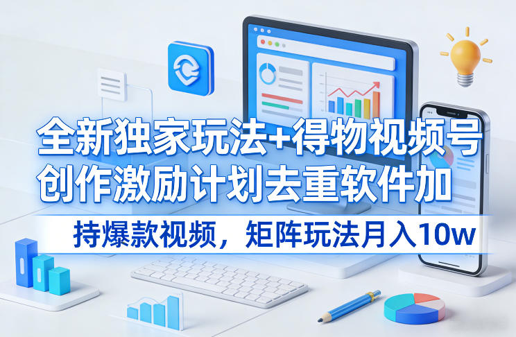 全新独家玩法+得物视频号创作激励计划去重软件加持爆款视频，矩阵玩法月入10w+【揭秘】_02051453