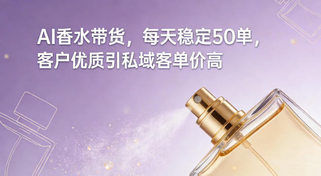 AI香水带货，每天稳定50单，客户优质引私域客单价高_02021500