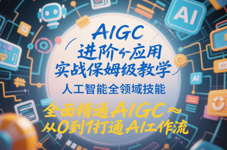 AIGC进阶应用实战保姆级教学，人工智能全领域技能，全面精通AIGC从0到1打通AI工作流_02021455