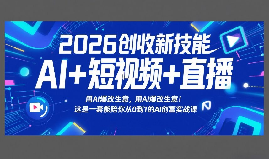 2026创收新技能AI+短视频+直播，用AI爆改生意，这是一套能陪你从0到1的AI创富实战课_02200918