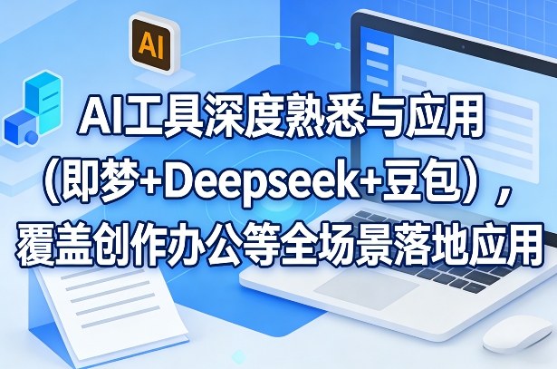 AI工具深度熟悉与应用（即梦+Deepseek+豆包），覆盖创作办公等全场景落地应用_03061740