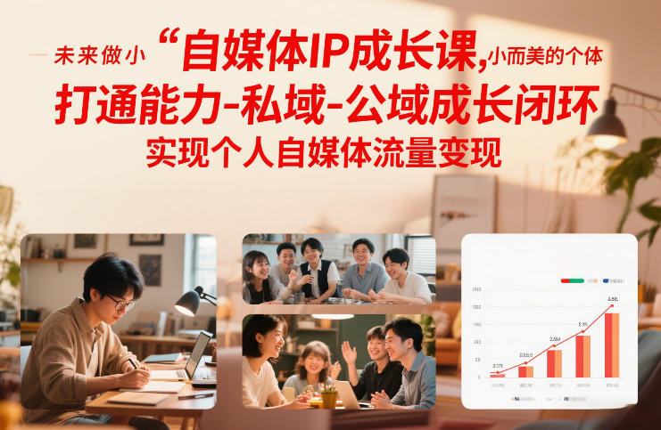 自媒体IP成长课，未来做小而美的个体，打通能力-私域-公域成长闭环，实现个人自媒体流量变现_02021451