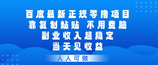 百度最新正规零撸项目，靠复制粘贴，不用费脑，副业收入超稳定，当天见收益，人人可做【揭秘】_03050908