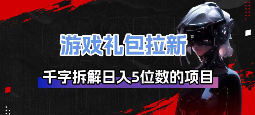 游戏礼包拉新_千字拆解日入5位数的项目逻辑_02261909